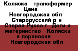 Коляска - трансформер. › Цена ­ 4 000 - Новгородская обл., Старорусский р-н, Старая Русса г. Дети и материнство » Коляски и переноски   . Новгородская обл.